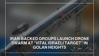 Iran backed groups launch drone swarm at “vital Israeli target” in Golan Heights