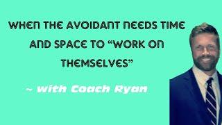 When the avoidant needs time and space to “work on themselves”