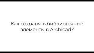 Как сохранять библиотечные элементы в Archicad 26