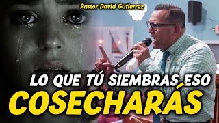 Lo que tu Siembras eso Cosecharás - Pastor David Gutiérrez