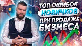 ТОП ОШИБОК НОВИЧКОВ (при продаже бизнеса)