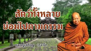 สัตว์ทั้งหลายย่อมไปตามกรรม   หลวงปู่เหรียญ  วรลาโภ