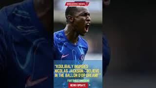 Koulibaly Inspires Nicolas Jackson: "Believe in the Ballon d'Or Dream!"#FootballUnbound #FootballUpd