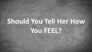 Should You Tell Her How You FEEL?