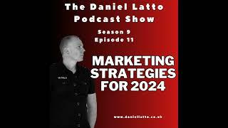 Marketing Strategies for 2024 - The Daniel Latto Podcast Show - Season 9 Episode 11