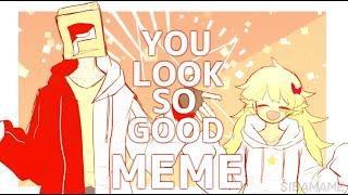 YOU LOOK SO GOOD | meme OC