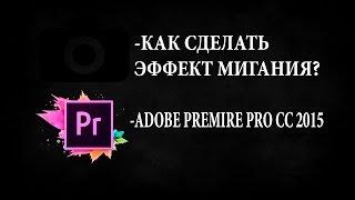 КАК СДЕЛАТЬ ЭФФЕКТ МИГАНИЯ ? | ADOBE PREMIRE PRO CC 2015