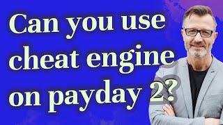 Can you use cheat engine on payday 2?