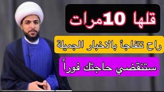 قلها 10 مرات وراح تتفاجأ بالاخبار الجميله واذا كانت عندك حاجة ستنقضي حاجتك مهما كانت