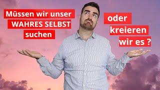 Müssen wir unser WAHRES SELBST suchen und erkennen oder kreieren wir es?