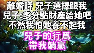 離婚時，兒子選擇跟我。兒子：多分點財產給她吧，不然我怕她養不起。兒子的行為帶我躺贏#中老年頻道 #故事 #家庭