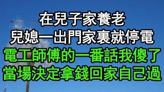 在兒子家養老，兒媳一出門家裏就停電，電工師傅的一番話我傻了，當場決定拿錢回家自己過#深夜淺讀 #為人處世 #生活經驗 #情感故事