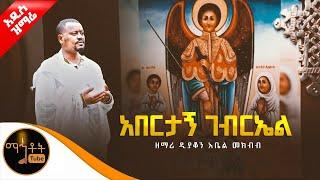  አዲስ ዝማሬ " አበርታኝ ገብርኤል" ዘማሪ ዲያቆን አቤል መክብብ @-mahtot