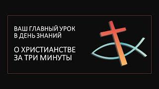 ВАШ ГЛАВНЫЙ УРОК В ДЕНЬ ЗНАНИЙ: христианство за три минуты