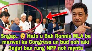 Sngap..  Hato u Bah Ronnie MLA ba marwei ka Congress un bud noh ïaki 3ngut ban rung NPP noh mynta