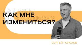 Как мне измениться? | Пастор Сергей Горохов