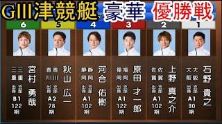 【GⅢ津競艇】豪華「優勝戦」 ①石野貴之②上野真之介③原田才一郎④河合佑樹⑤秋山広一⑥宮村勇哉