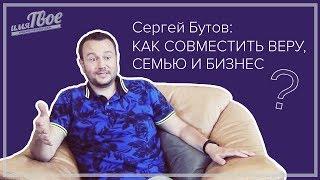 Сергей Бутов: как совместить Веру, Семью, и Бизнес.