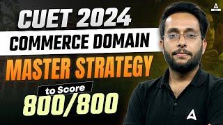 How to Score 800/800 in CUET 2024 Commerce Domain ? Master Strategy 