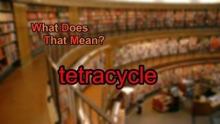 What does tetracycle mean?