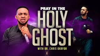 PRAY IN THE HOLY GHOST WITH DR. CHRIS OKAFOR