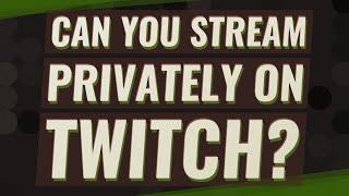 Can you stream privately on twitch?