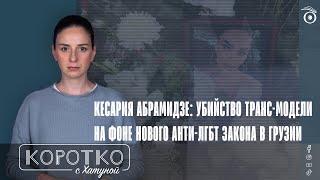 Кесария Абрамидзе: убийство транс-модели на фоне нового анти-ЛГБТ закона в Грузии