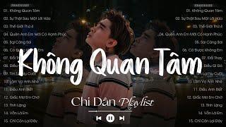 Chi Dân Tuyển Tập | Không Quan Tâm, Sự Thật Sau Một Lời Hứa,... - Những Bài Hát Hay Nhất Của Chi Dân