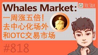 Whales Market：一周涨五倍！去中心化场外和OTC交易市场 【Vic TALK 第818期】