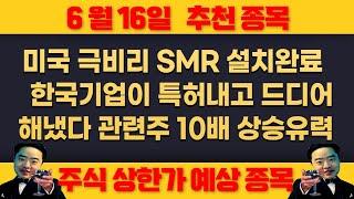 6월16일 월요일 추천종목 - 미국 아무도 몰래 소형원자로 설치허가 !!! - 이종목 10배 상승 유력 !!! , 대한민국 원전 또  외국 사업자 선정 예정 !!!