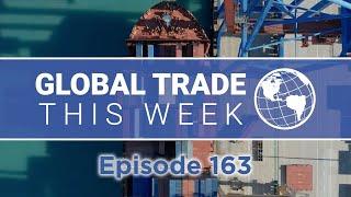 Global Trade This Week – Episode 163