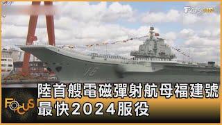 陸首艘電磁彈射航母福建號 最快2024服役｜方念華｜FOCUS全球新聞 20220620