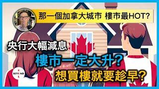 央行大幅減息 加拿大樓市一定大升？想買樓就要趁早？那一個大城市 樓市最HOT?