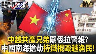 《中國鬧南海》中越共產兄弟關係拉警報？！中國南海搶劫「40人持鐵棍圍毆越南漁民3hr」…引爆緊張情勢瞎扯「專業且克制未發現有人受傷」？！【關鍵時刻】@ebcCTime