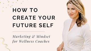 Creating Your Future Self | Marketing & Mindset for Wellness Coaches