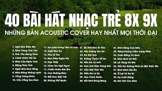 NHỮNG BẢN ACOUSTIC COVER HAY NHẤT MỌI THỜI ĐẠI - 40 BÀI HÁT NHẠC TRẺ XƯA 8X 9X THƯ GIÃN NHẸ NHÀNG