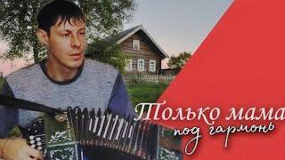 Всем мамам посвящается • Душевная песня • ТОЛЬКО МАМА ( Алексей Кракин под гармонь)