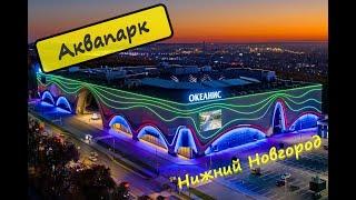 Аквапарк Океанис, Нижний Новгород,обзор аквапарк Океанис