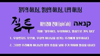 질투(קִנְאָה 킨아)의 하나님,열심의 하나님, 나의 하나님, 우상의 하나님을 섬기는 우리에게 질투하시는 하나님 &열심으로 우리를 살리심 [노래로 전하는 성경 본질의 말씀]
