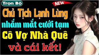 Chủ Tịch Lạnh Lùng Nhắm Mắt Cưới Tạm Cô Vợ Nhà Quê - Truyện ngôn tình đêm khuya đặc sắc