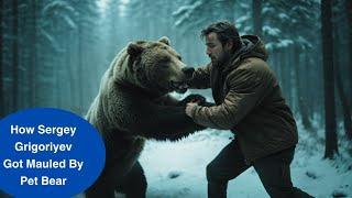 Story of Russian Man who got maul by his pet Bear: Sergey Grigoriyev