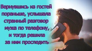 Вернувшись из гостей пораньше, услышала странный разговор мужа по телефону, и тогда решила...