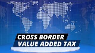 What is Cross Border VAT: A Complete Guide on Cross-Border VAT