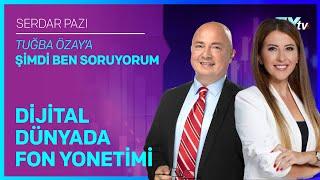 Tuğba Özay’a Şimdi Ben Soruyorum: Dijital Dünyada Fon Yönetimi | Serdar Pazı