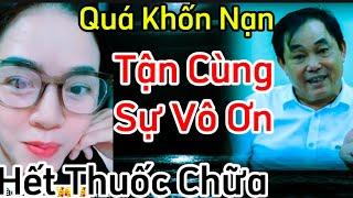 Quá Khốn Nạn... tận cùng của sự Vô Ơn.. hết thuốc chữa