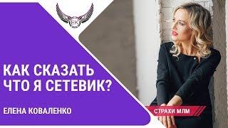 Сетевой бизнес: Как признать и сказать, что я в МЛМ? Страх "Я - Сетевик". Елена Коваленко