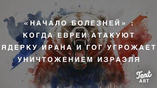 Пророчества «Начала Болезней»: Когда Евреи Атакуют Ядерку Ирана ,и Гог Угрожает Уничтожением Израэля