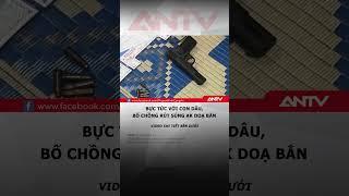 Con dâu bị bố chồng cầm súng ak doạ bắn vì mâu thuẫn trong gia đình #antv #shorts #tintuc #mauthuan