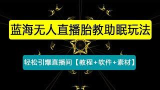 最新抖音快手蓝海无人直播胎教助眠玩法，轻松引爆直播间【教程+软件+素材】