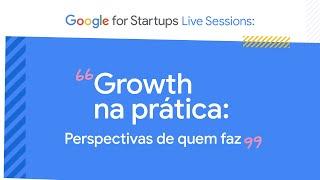 Growth na prática: Perspectivas de quem faz